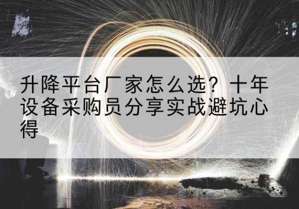 安徽升降平台厂家-怎么选？十年设备采购员分享实战避坑心得