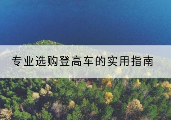 安徽电动登高车厂家推荐-专业选购登高车的实用指南